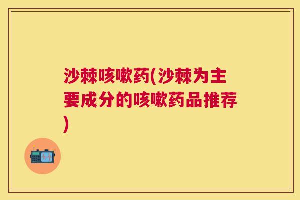 沙棘咳嗽药(沙棘为主要成分的咳嗽药品推荐)