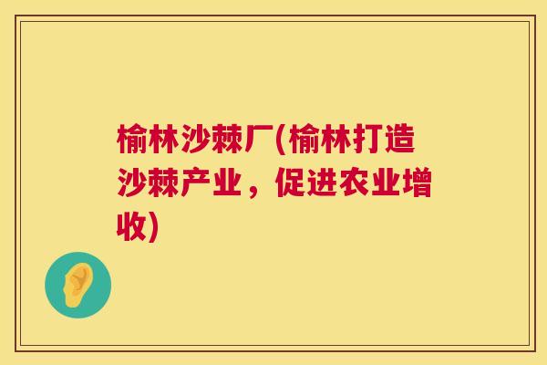 榆林沙棘厂(榆林打造沙棘产业，促进农业增收)