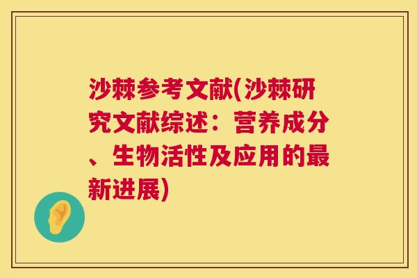 沙棘参考文献(沙棘研究文献综述：营养成分、生物活性及应用的最新进展)