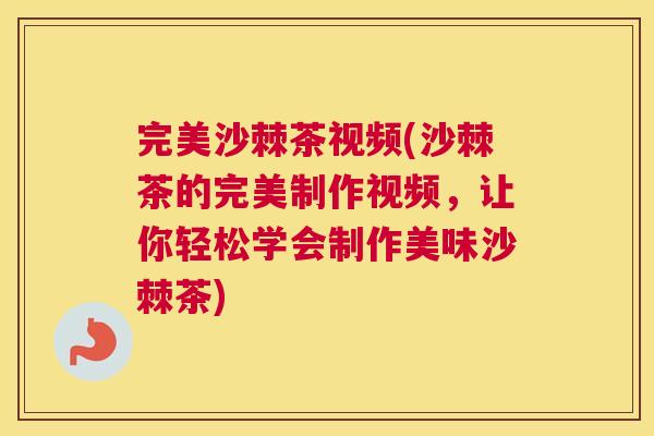 完美沙棘茶视频(沙棘茶的完美制作视频，让你轻松学会制作美味沙棘茶)