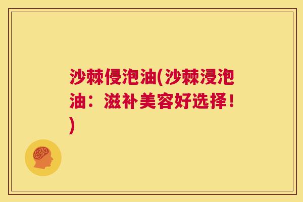 沙棘侵泡油(沙棘浸泡油：滋补美容好选择！)