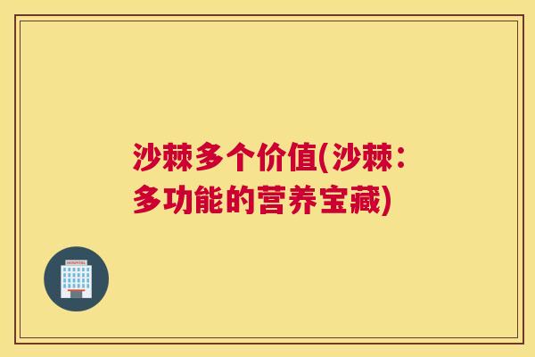 沙棘多个价值(沙棘：多功能的营养宝藏)