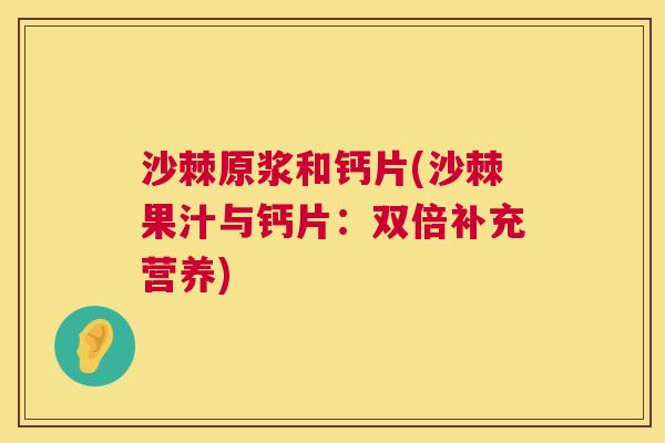 沙棘原浆和钙片(沙棘果汁与钙片：双倍补充营养)
