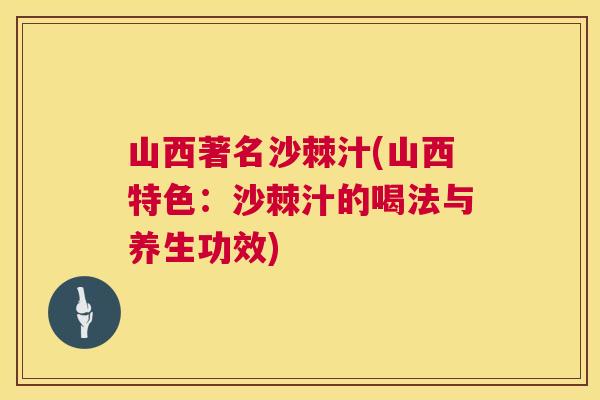山西著名沙棘汁(山西特色：沙棘汁的喝法与养生功效)