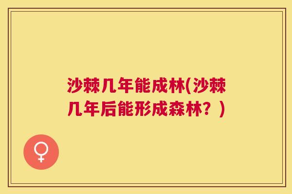 沙棘几年能成林(沙棘几年后能形成森林？)