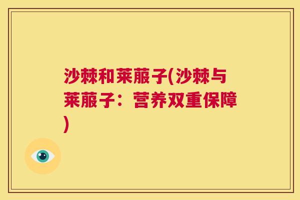 沙棘和莱菔子(沙棘与莱菔子：营养双重保障)