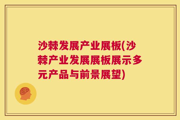 沙棘发展产业展板(沙棘产业发展展板展示多元产品与前景展望)