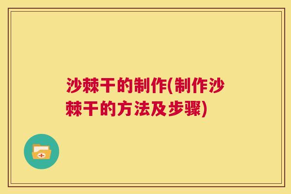 沙棘干的制作(制作沙棘干的方法及步骤)