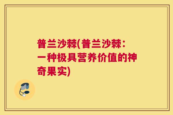 普兰沙棘(普兰沙棘：一种极具营养价值的神奇果实)