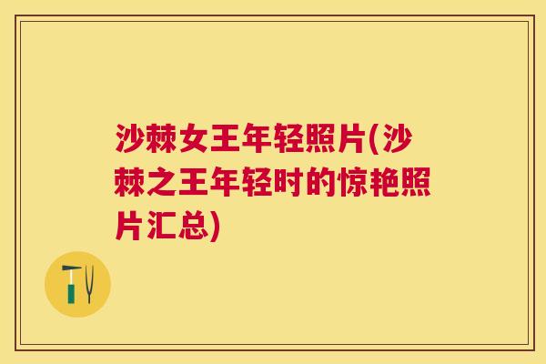 沙棘女王年轻照片(沙棘之王年轻时的惊艳照片汇总)