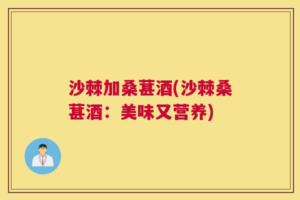 沙棘加桑葚酒(沙棘桑葚酒：美味又营养)
