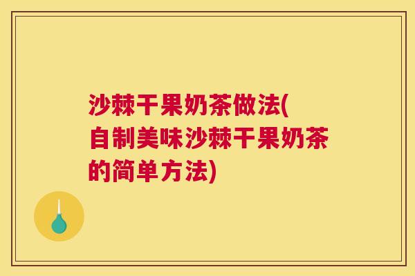 沙棘干果奶茶做法( 自制美味沙棘干果奶茶的简单方法)