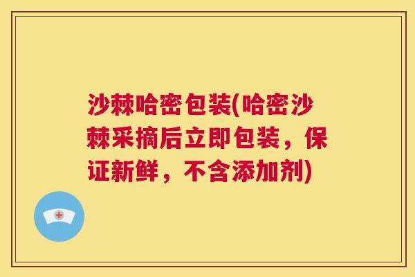 沙棘哈密包装(哈密沙棘采摘后立即包装，保证新鲜，不含添加剂)