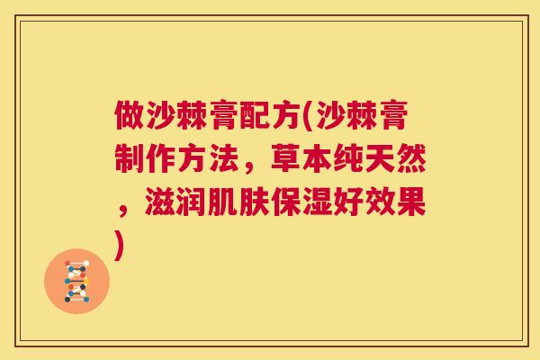 做沙棘膏配方(沙棘膏制作方法，草本纯天然，滋润肌肤保湿好效果)