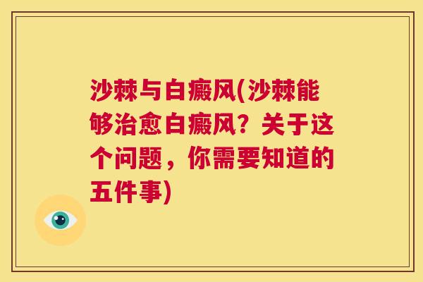 沙棘与白癜风(沙棘能够治愈白癜风？关于这个问题，你需要知道的五件事)