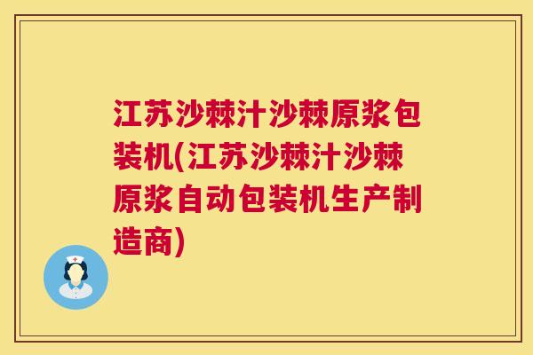 江苏沙棘汁沙棘原浆包装机(江苏沙棘汁沙棘原浆自动包装机生产制造商)