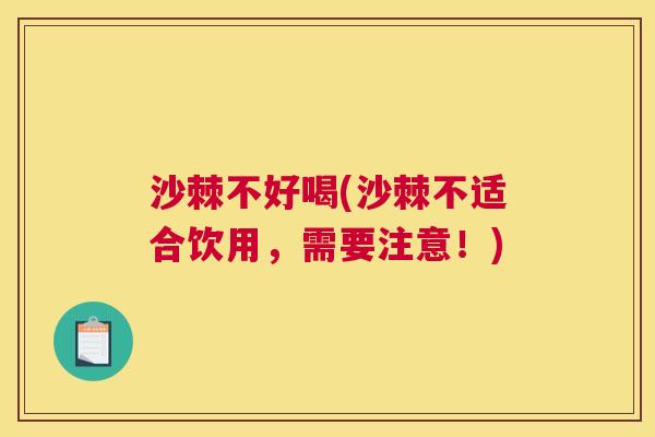 沙棘不好喝(沙棘不适合饮用，需要注意！)