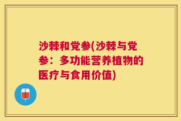 沙棘和党参(沙棘与党参：多功能营养植物的医疗与食用价值)