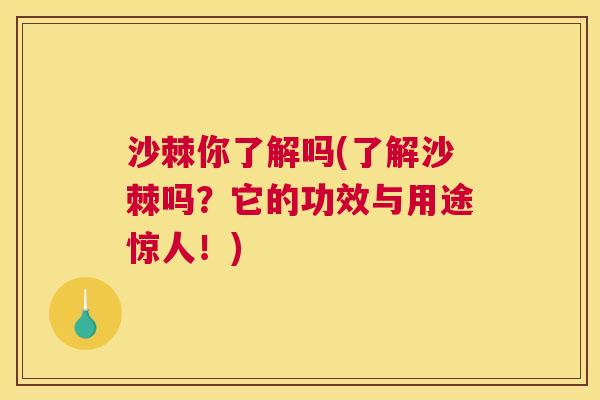 沙棘你了解吗(了解沙棘吗？它的功效与用途惊人！)