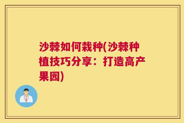 沙棘如何栽种(沙棘种植技巧分享：打造高产果园)