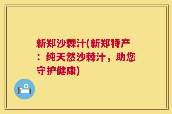 新郑沙棘汁(新郑特产：纯天然沙棘汁，助您守护健康)