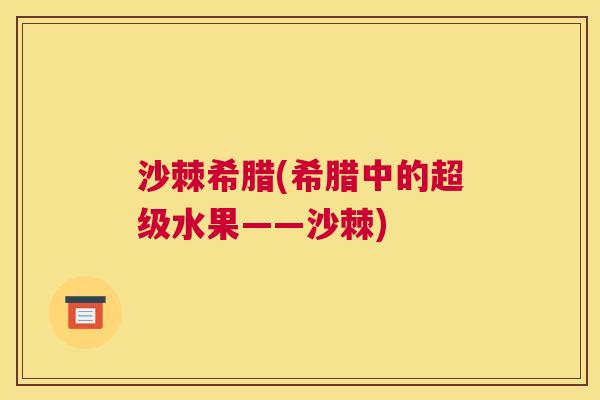 沙棘希腊(希腊中的超级水果——沙棘)