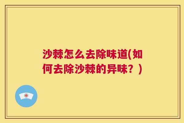 沙棘怎么去除味道(如何去除沙棘的异味？)