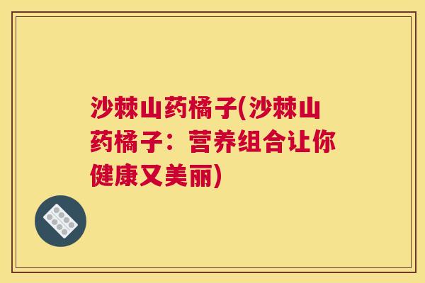沙棘山药橘子(沙棘山药橘子：营养组合让你健康又美丽)