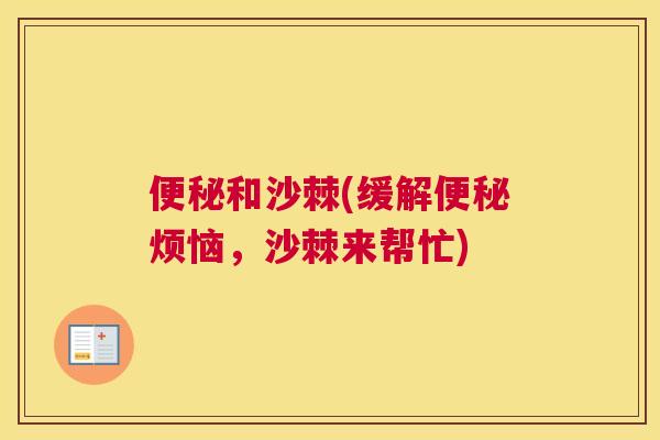 便秘和沙棘(缓解便秘烦恼，沙棘来帮忙)