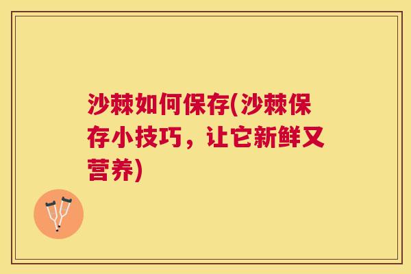 沙棘如何保存(沙棘保存小技巧，让它新鲜又营养)
