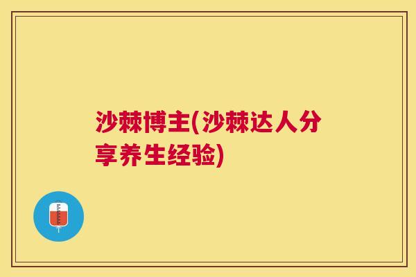 沙棘博主(沙棘达人分享养生经验)