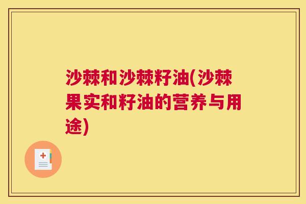 沙棘和沙棘籽油(沙棘果实和籽油的营养与用途)