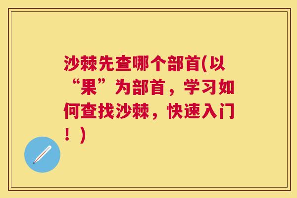 沙棘先查哪个部首(以“果”为部首，学习如何查找沙棘，快速入门！)