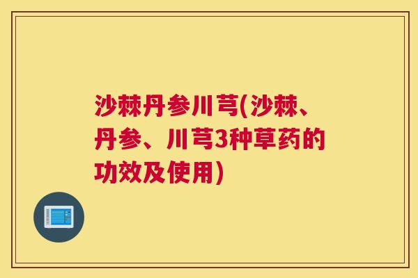 沙棘丹参川芎(沙棘、丹参、川芎3种草药的功效及使用)