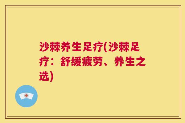 沙棘养生足疗(沙棘足疗：舒缓疲劳、养生之选)