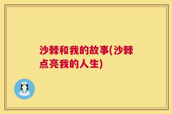 沙棘和我的故事(沙棘点亮我的人生) 沙棘和我的故事(沙棘点亮我的人生)