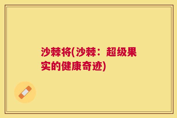 沙棘将(沙棘：超级果实的健康奇迹)