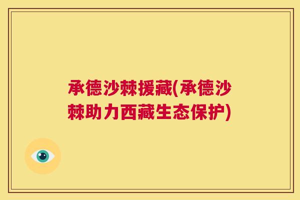 承德沙棘援藏(承德沙棘助力西藏生态保护)