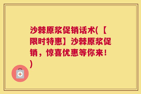 沙棘原浆促销话术(【限时特惠】沙棘原浆促销，惊喜优惠等你来！)