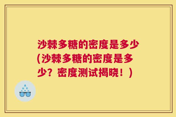 沙棘多糖的密度是多少(沙棘多糖的密度是多少？密度测试揭晓！)