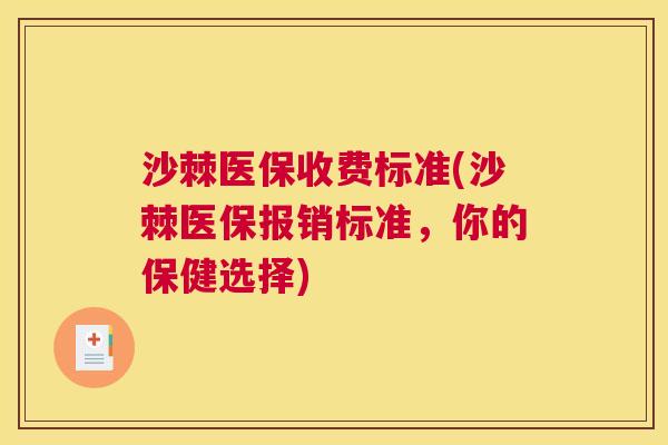 沙棘医保收费标准(沙棘医保报销标准，你的保健选择)