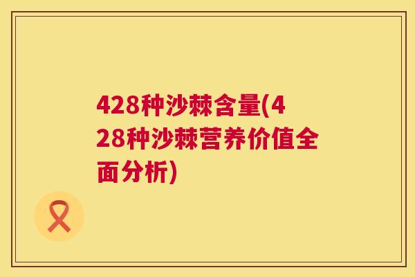 428种沙棘含量(428种沙棘营养价值全面分析)