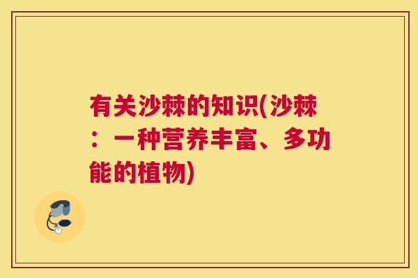 有关沙棘的知识(沙棘：一种营养丰富、多功能的植物)