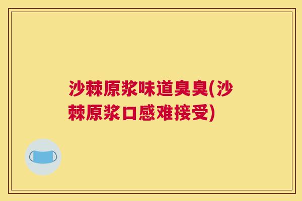 沙棘原浆味道臭臭(沙棘原浆口感难接受)