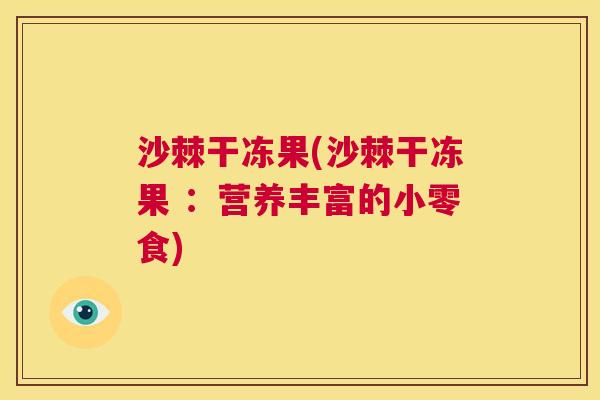 沙棘干冻果(沙棘干冻果 ：营养丰富的小零食)