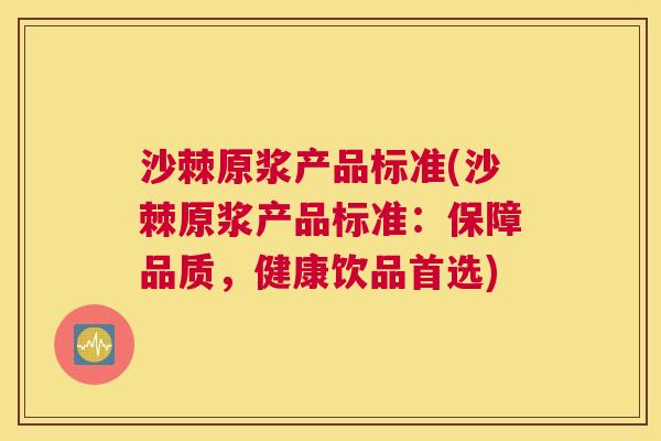 沙棘原浆产品标准(沙棘原浆产品标准：保障品质，健康饮品首选)