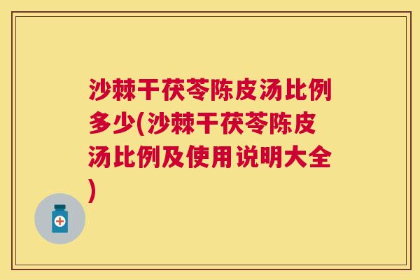 沙棘干茯苓陈皮汤比例多少(沙棘干茯苓陈皮汤比例及使用说明大全)