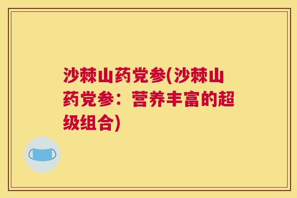 沙棘山药党参(沙棘山药党参：营养丰富的超级组合)