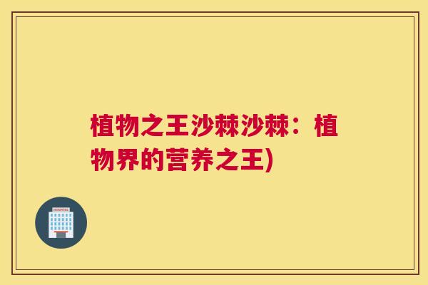 植物之王沙棘沙棘：植物界的营养之王)