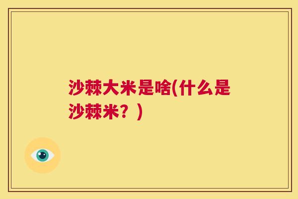 沙棘大米是啥(什么是沙棘米？)